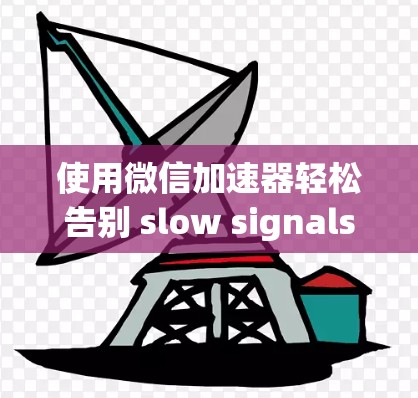 使用微信加速器轻松告别 slow signals