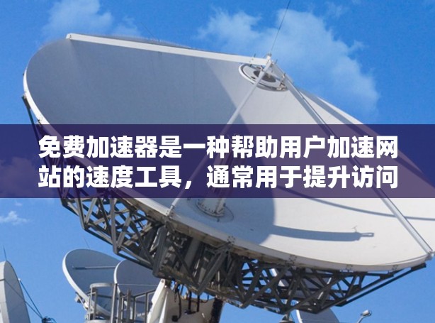 免费加速器是一种帮助用户加速网站的速度工具，通常用于提升访问效率和用户体验。以下是对该问题的分步解释和答案