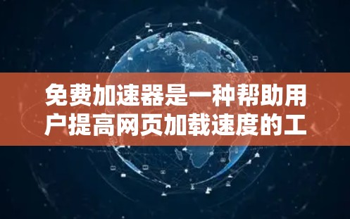免费加速器是一种帮助用户提高网页加载速度的工具。通过这些加速器，用户可以在网页加载时减少延迟，从而节省时间和精力。以下是几个常见的免费加速器及其功能