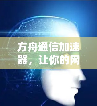 方舟通信加速器，让你的网络更强大！免费下载，轻松提升速度
