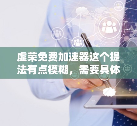 虚荣免费加速器这个提法有点模糊,需要具体了解你想要实现什么目的。以下是一些可能的解释和建议 虚荣免费加速器这个提法有点模糊,需要具体了解你想要实现什么目的。以下是一些可能的解释和建议