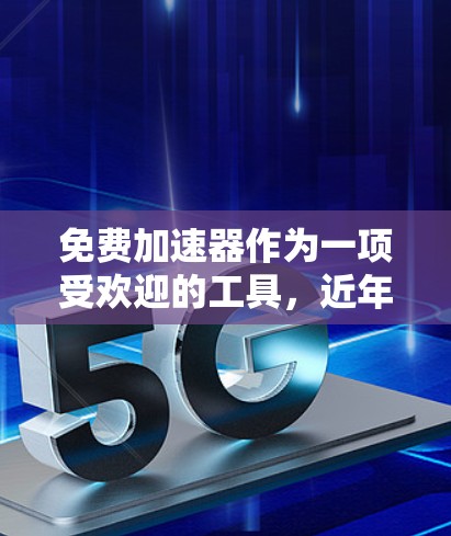 免费加速器作为一项受欢迎的工具,近年来在功能、性能和安全性方面不断改进,同时也在应对用户需求和安全意识提升的挑战。以下是对免费加速器最新发展的总结 免费加速器作为一项受欢迎的工具,近年来在功能、性能和安全性方面不断改进,同时也在应对用户需求和安全意识提升的挑战。以下是对免费加速器最新发展的总结