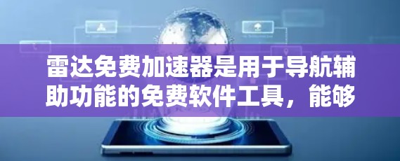 雷达免费加速器是用于导航辅助功能的免费软件工具,能够帮助用户在不需要付费的情况下享受导航服务。以下是关于雷达免费加速器的详细总结 雷达免费加速器是用于导航辅助功能的免费软件工具,能够帮助用户在不需要付费的情况下享受导航服务。以下是关于雷达免费加速器的详细总结