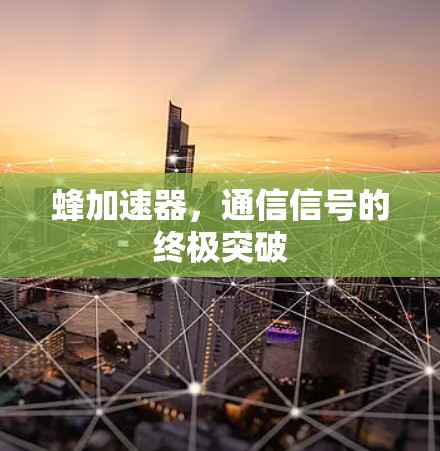 蜂加速器,通信信号的终极突破 蜂加速器,通信信号的终极突破