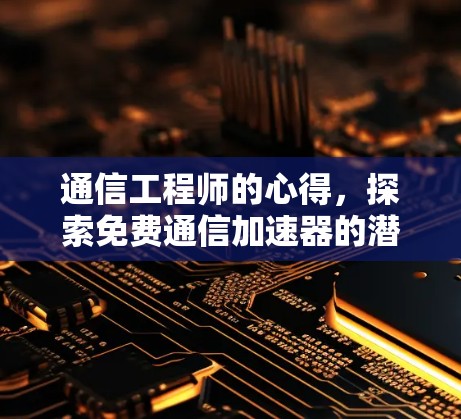 通信工程师的心得，探索免费通信加速器的潜力