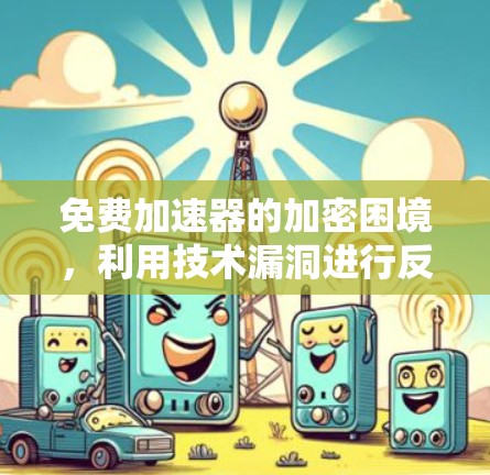 免费加速器的加密困境,利用技术漏洞进行反制 免费加速器的加密困境,利用技术漏洞进行反制