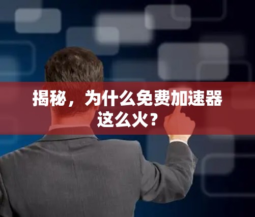 揭秘，为什么免费加速器这么火？