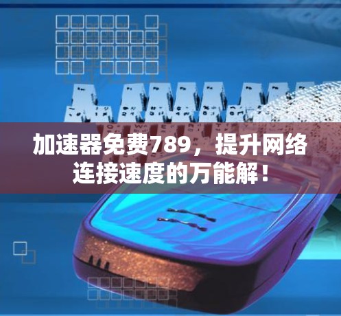 加速器免费789,提升网络连接速度的万能解! 加速器免费789,提升网络连接速度的万能解!