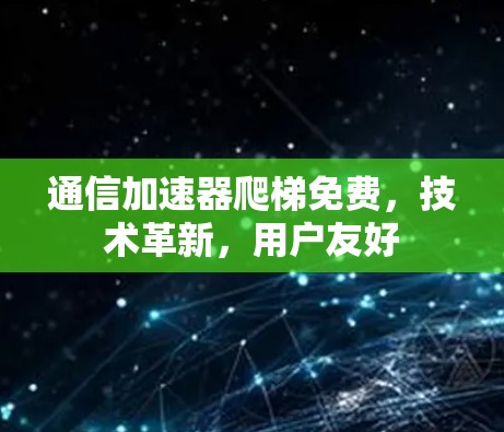 通信加速器爬梯免费,技术革新,用户友好 通信加速器爬梯免费,技术革新,用户友好