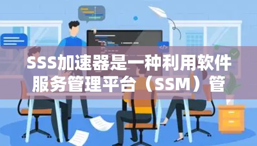 SSS加速器是一种利用软件服务管理平台(SSM)管理的加速工具,旨在帮助玩家快速加速游戏。以下是对SSS加速器的详细介绍 SSS加速器是一种利用软件服务管理平台(SSM)管理的加速工具,旨在帮助玩家快速加速游戏。以下是对SSS加速器的详细介绍