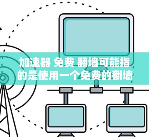 加速器 免费 翻墙可能指的是使用一个免费的翻墙加速器来过滤 unwanted traffic,同时提高网页访问速度。以下是一些可能的解决方案 加速器 免费 翻墙可能指的是使用一个免费的翻墙加速器来过滤 unwanted traffic,同时提高网页访问速度。以下是一些可能的解决方案