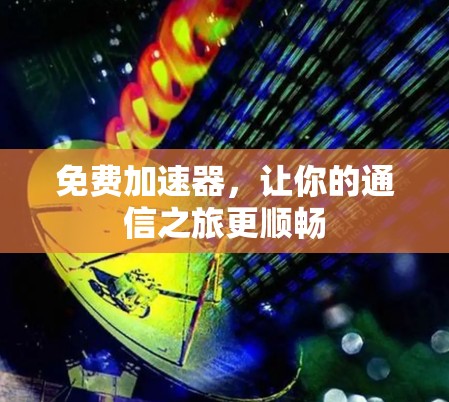 免费加速器,让你的通信之旅更顺畅 免费加速器,让你的通信之旅更顺畅
