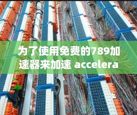为了使用免费的789加速器来加速 accelerate.js,您可以按照以下步骤进行 为了使用免费的789加速器来加速 accelerate.js,您可以按照以下步骤进行