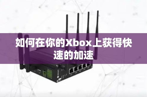如何在你的Xbox上获得快速的加速 如何在你的Xbox上获得快速的加速