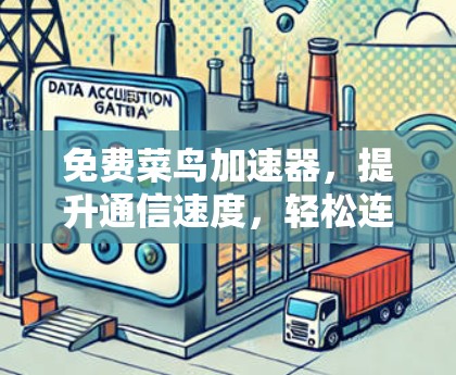 免费菜鸟加速器,提升通信速度,轻松连接 免费菜鸟加速器,提升通信速度,轻松连接