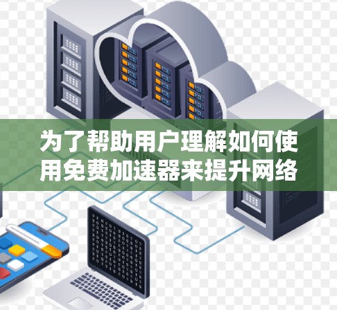 为了帮助用户理解如何使用免费加速器来提升网络性能,以下是分步骤的指南 为了帮助用户理解如何使用免费加速器来提升网络性能,以下是分步骤的指南