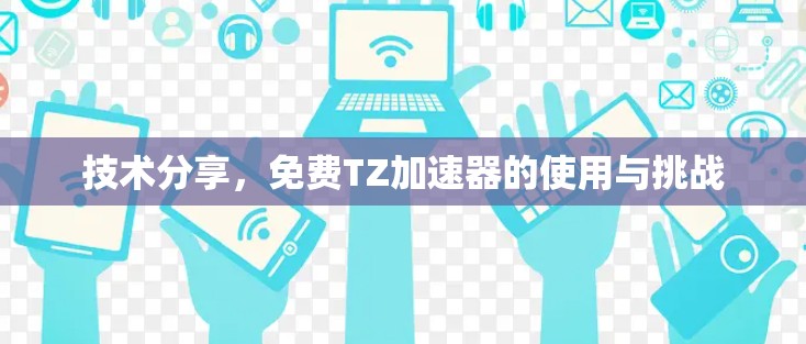 技术分享,免费TZ加速器的使用与挑战 技术分享,免费TZ加速器的使用与挑战