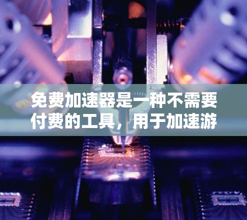 免费加速器是一种不需要付费的工具,用于加速游戏资源的加载,帮助用户更快地完成游戏进度。以下是对免费加速器的详细介绍 免费加速器是一种不需要付费的工具,用于加速游戏资源的加载,帮助用户更快地完成游戏进度。以下是对免费加速器的详细介绍