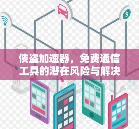 侠盗加速器，免费通信工具的潜在风险与解决方案