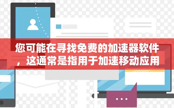 您可能在寻找免费的加速器软件,这通常是指用于加速移动应用、游戏或网页的工具。以下是关于免费加速器的建议和资源 您可能在寻找免费的加速器软件,这通常是指用于加速移动应用、游戏或网页的工具。以下是关于免费加速器的建议和资源