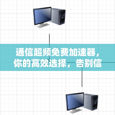 通信超频免费加速器，你的高效选择，告别信号卡顿的烦恼