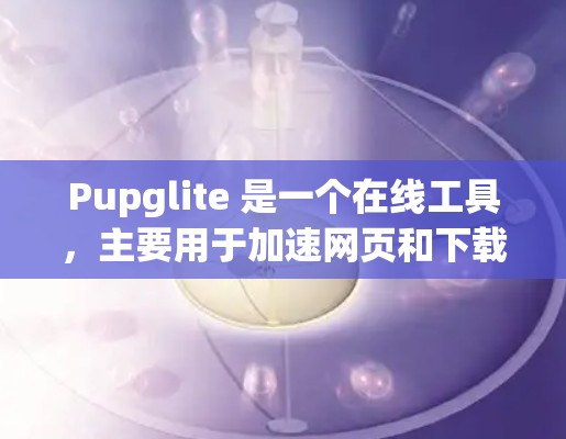 Pupglite 是一个在线工具，主要用于加速网页和下载。它的免费版提供了一些基本的功能，如搜索、下载和浏览，但可能有一些限制和付费功能。具体来说