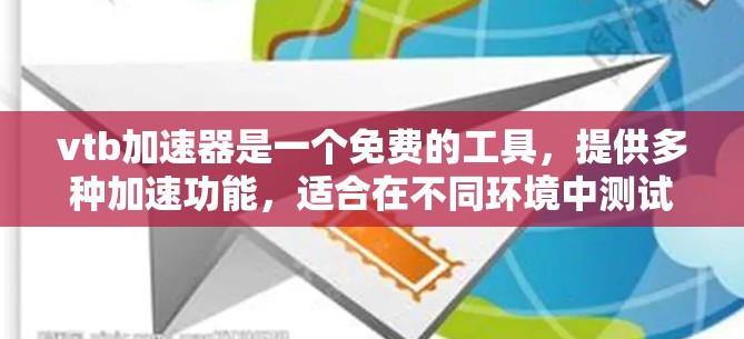 vtb加速器是一个免费的工具，提供多种加速功能，适合在不同环境中测试应用。以下是使用vtb的步骤和注意事项