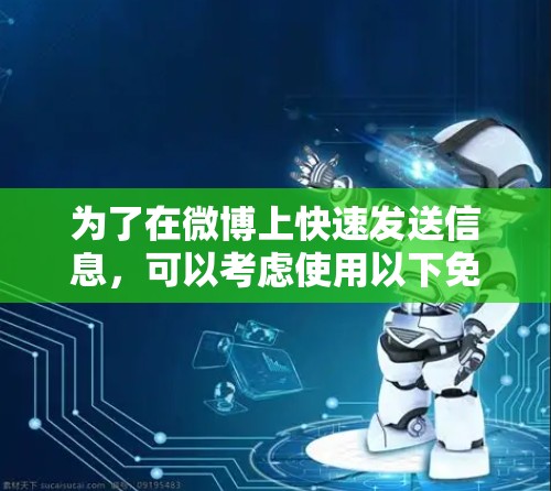 为了在微博上快速发送信息，可以考虑使用以下免费的微博加速器工具，这些工具通常提供了自动加速模式和多种加速模式，帮助提高帖子更新速度