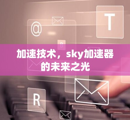 加速技术，sky加速器的未来之光