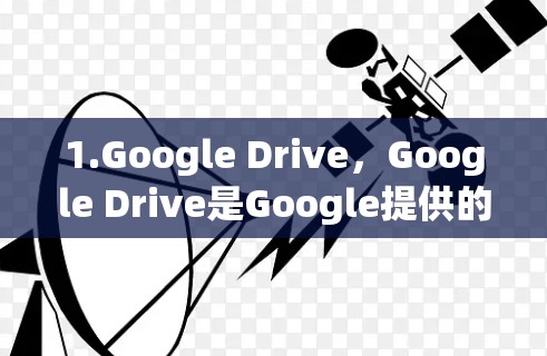 1.Google Drive，Google Drive是Google提供的文件存储服务，用户可以使用它来同步文件和数据，同时Google Drive本身已经集成了一些快速加速的功能
