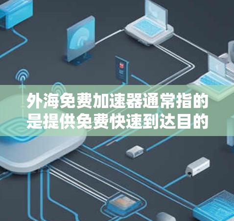 外海免费加速器通常指的是提供免费快速到达目的地的交通服务。以下是一些常见的免费加速器类型和选择