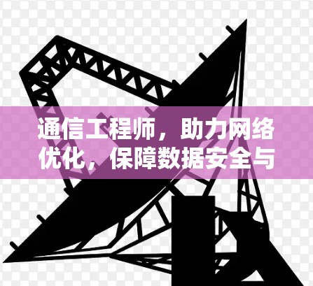 通信工程师，助力网络优化，保障数据安全与流畅传输