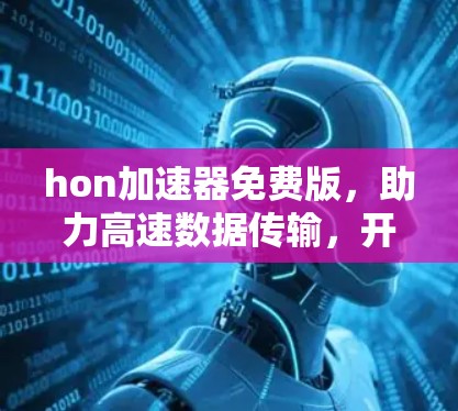 hon加速器免费版，助力高速数据传输，开启更流畅的网络生活
