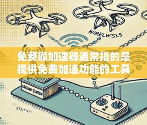 免费额加速器通常指的是提供免费加速功能的工具或服务，通常用于软件优化、性能提升或文件处理等领域。以下是一些常见的免费额加速器及其使用方法
