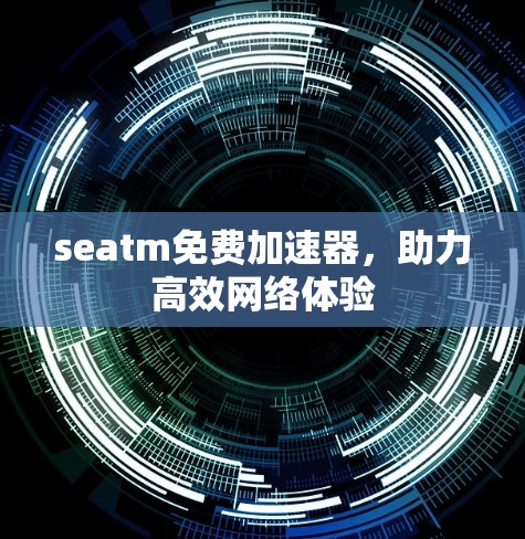 seatm免费加速器，助力高效网络体验