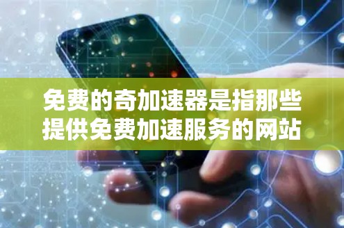 免费的奇加速器是指那些提供免费加速服务的网站或工具。这些工具通常可以帮助用户减少网站加载时间，提高使用体验。以下是几种常见的免费奇加速器网站和一些注意事项