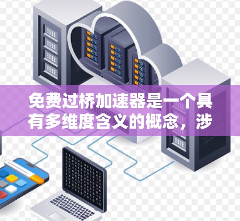 免费过桥加速器是一个具有多维度含义的概念，涉及技术、社会、法律和经济等多个方面。以下是对该概念的详细分析