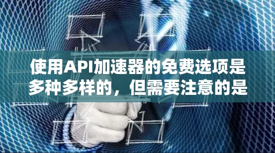 使用API加速器的免费选项是多种多样的，但需要注意的是，有些工具可能会有付费版。以下是几个常见的免费API加速器，你可以根据自己的需求选择
