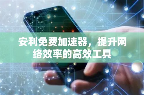 安利免费加速器，提升网络效率的高效工具