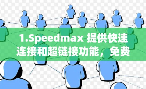 1.Speedmax 提供快速连接和超链接功能，免费使用
