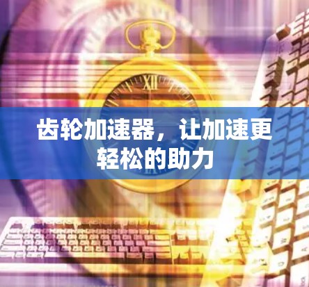 齿轮加速器，让加速更轻松的助力