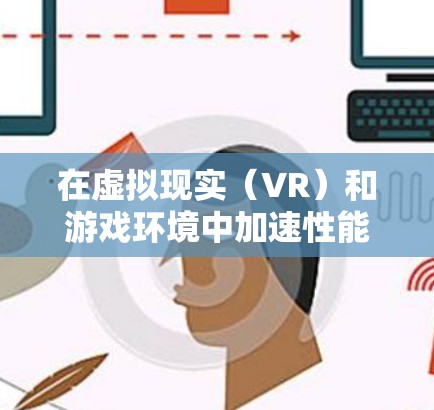 在虚拟现实（VR）和游戏环境中加速性能是一个非常重要的技能。以下是针对当前情况的免费加速器推荐，帮助你在虚拟现实和游戏中更好地应对挑战