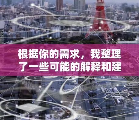 根据你的需求，我整理了一些可能的解释和建议