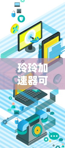 玲玲加速器可能指的是某个特定的加速器软件或工具，具体含义和功能需要根据上下文来确定。如果你指的是某个特定的应用程序或工具，建议提供更多详细信息以便进一步解答