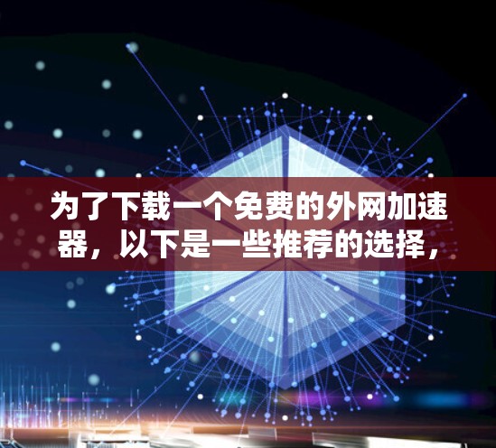 为了下载一个免费的外网加速器，以下是一些推荐的选择，基于你的需求和可能的网络环境