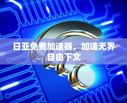日亚免费加速器，加速无界自由下文