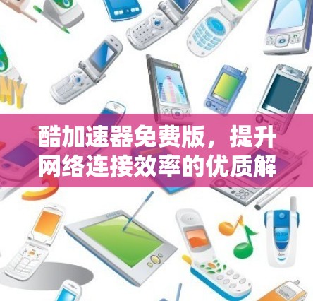 酷加速器免费版，提升网络连接效率的优质解决方案