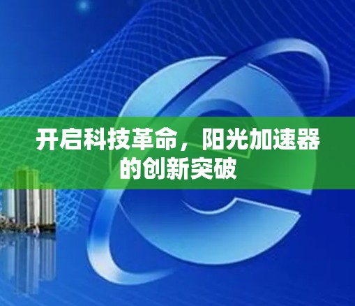 开启科技革命，阳光加速器的创新突破