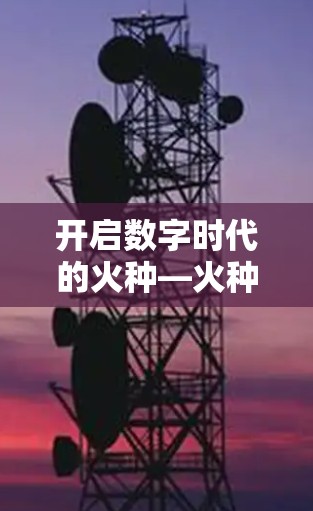 开启数字时代的火种—火种加速器免费版全面驱动