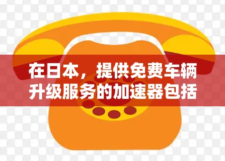 在日本，提供免费车辆升级服务的加速器包括以下几种